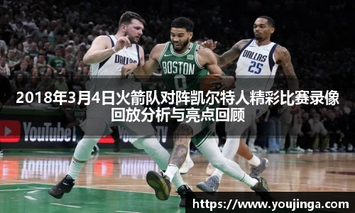 2018年3月4日火箭队对阵凯尔特人精彩比赛录像回放分析与亮点回顾